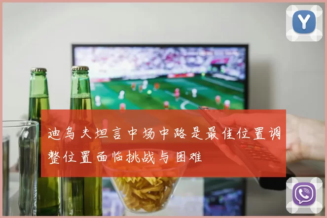 迪乌夫坦言中场中路是最佳位置调整位置面临挑战与困难