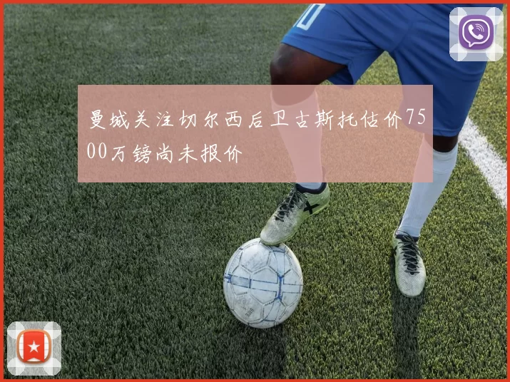 曼城关注切尔西后卫古斯托估价7500万镑尚未报价