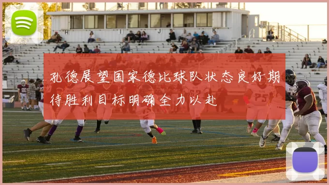 孔德展望国家德比球队状态良好期待胜利目标明确全力以赴