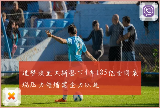 追梦谈里夫斯签下4年185亿合同表现压力倍增需全力以赴