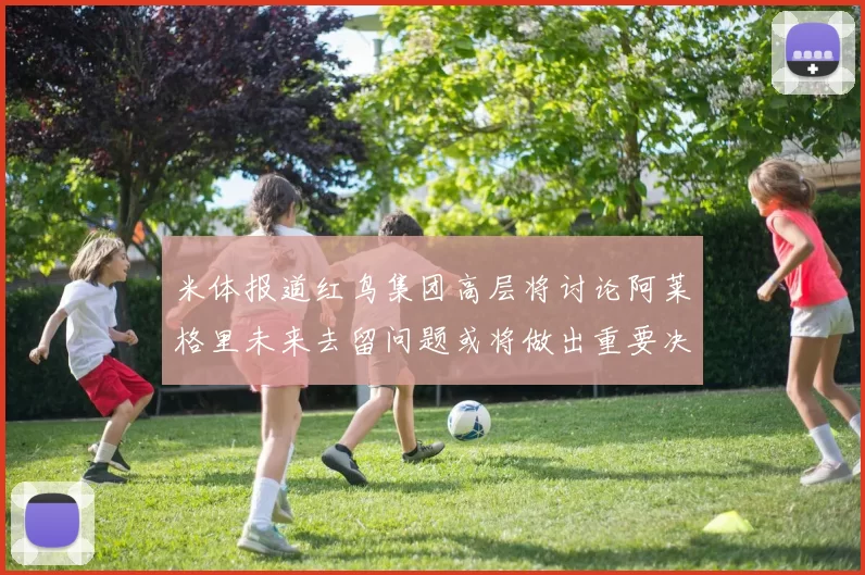米体报道红鸟集团高层将讨论阿莱格里未来去留问题或将做出重要决定