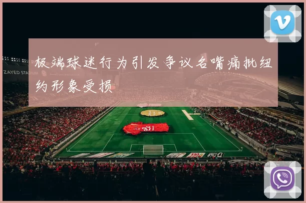 极端球迷行为引发争议名嘴痛批纽约形象受损