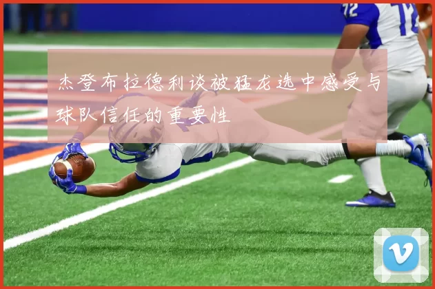 杰登布拉德利谈被猛龙选中感受与球队信任的重要性