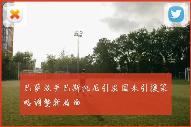 巴萨放弃巴斯托尼引发国米引援策略调整新局面