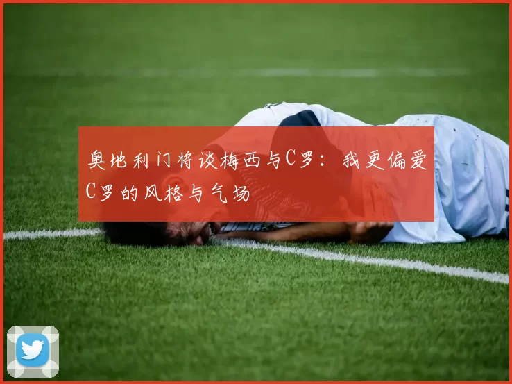 奥地利门将谈梅西与C罗：我更偏爱C罗的风格与气场